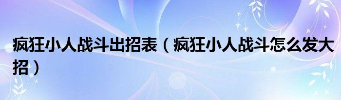疯狂小人战斗出招表（疯狂小人战斗怎么发大招）