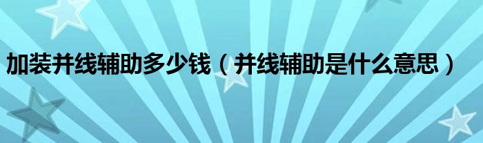 加装并线辅助多少钱（并线辅助是什么意思）