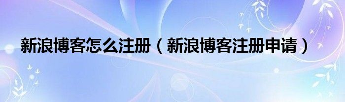 新浪博客怎么注册（新浪博客注册申请）