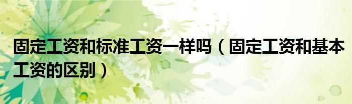 固定工资和标准工资一样吗（固定工资和基本工资的区别）