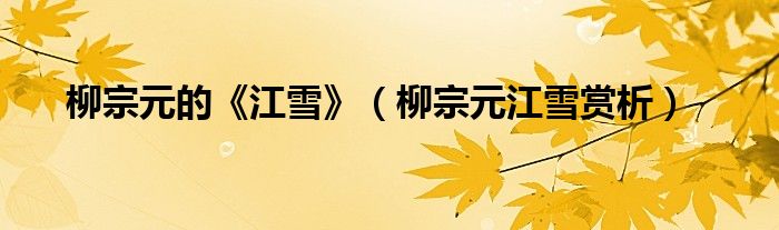柳宗元的《江雪》（柳宗元江雪赏析）