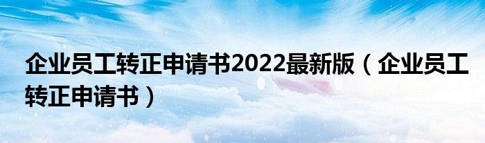 企业员工转正申请书2022最新版（企业员工转正申请书）