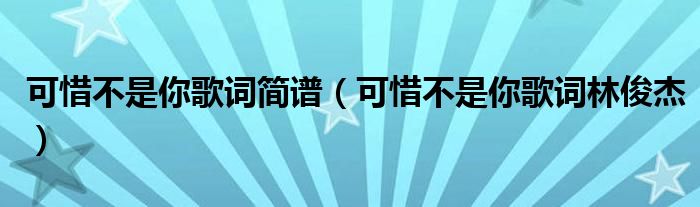 可惜不是你歌词简谱（可惜不是你歌词林俊杰）