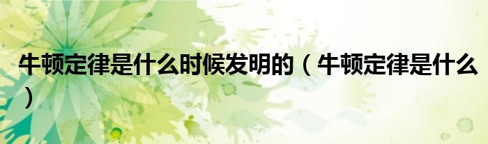 牛顿定律是什么时候发明的（牛顿定律是什么）