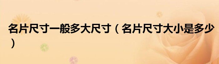 名片尺寸一般多大尺寸（名片尺寸大小是多少）