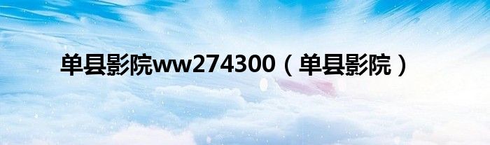 单县影院ww274300（单县影院）