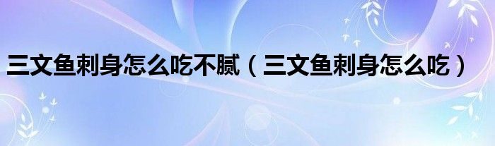 三文鱼刺身怎么吃不腻（三文鱼刺身怎么吃）