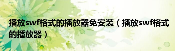 播放swf格式的播放器免安装（播放swf格式的播放器）