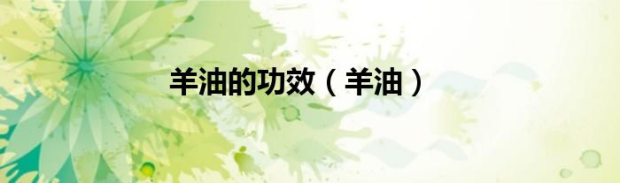 羊油的功效（羊油）