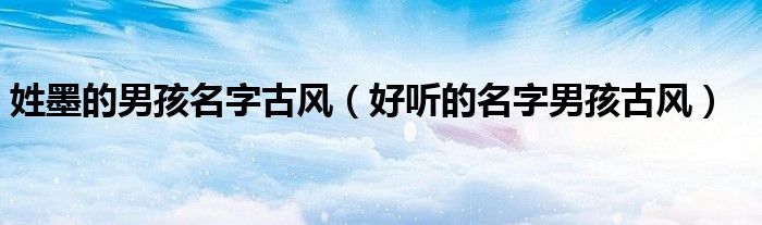 姓墨的男孩名字古风（好听的名字男孩古风）