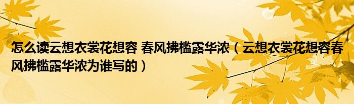 怎么读云想衣裳花想容 春风拂槛露华浓（云想衣裳花想容春风拂槛露华浓为谁写的）