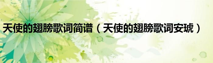 天使的翅膀歌词简谱（天使的翅膀歌词安琥）