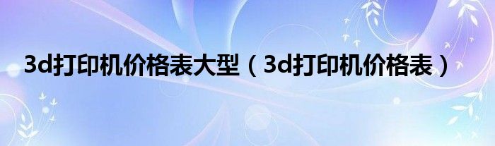 3d打印机价格表大型（3d打印机价格表）