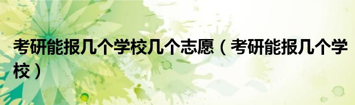 考研能报几个学校几个志愿（考研能报几个学校）