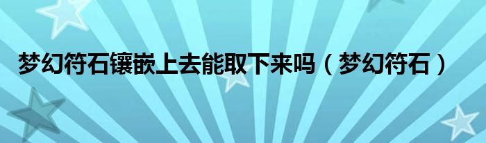 梦幻符石镶嵌上去能取下来吗（梦幻符石）