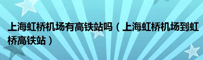 上海虹桥机场有高铁站吗（上海虹桥机场到虹桥高铁站）