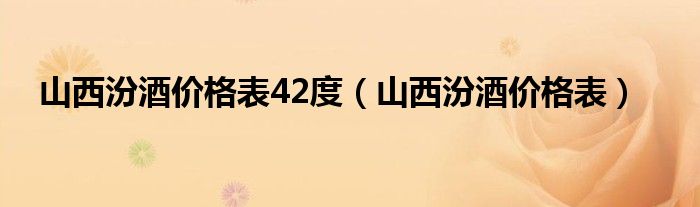 山西汾酒价格表42度（山西汾酒价格表）