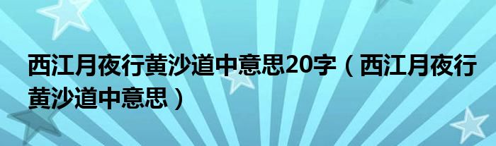 西江月夜行黄沙道中意思20字（西江月夜行黄沙道中意思）