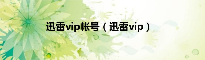 迅雷vip帐号（迅雷vip）