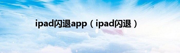 ipad闪退app（ipad闪退）