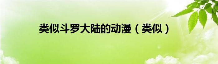 类似斗罗大陆的动漫（类似）