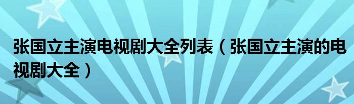 张国立主演电视剧大全列表（张国立主演的电视剧大全）