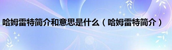 哈姆雷特简介和意思是什么（哈姆雷特简介）