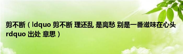 剪不断（ldquo 剪不断 理还乱 是离愁 别是一番滋味在心头 rdquo 出处 意思）