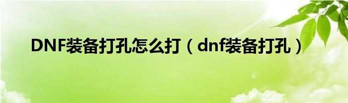 DNF装备打孔怎么打（dnf装备打孔）