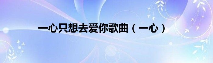 一心只想去爱你歌曲（一心）