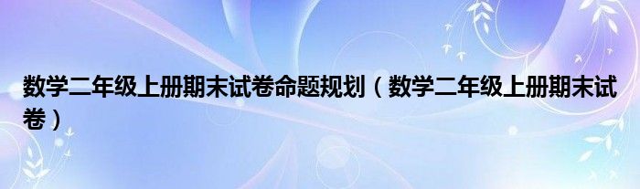 数学二年级上册期末试卷命题规划（数学二年级上册期末试卷）