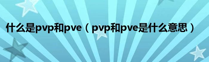 什么是pvp和pve（pvp和pve是什么意思）