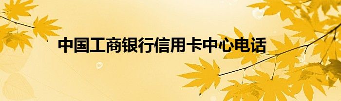 中国工商银行信用卡中心电话