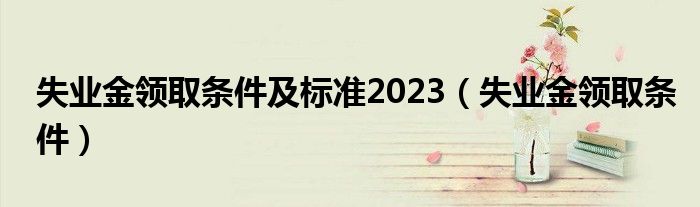 失业金领取条件及标准2023（失业金领取条件）