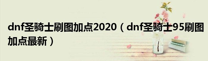 dnf圣骑士刷图加点2020（dnf圣骑士95刷图加点最新）