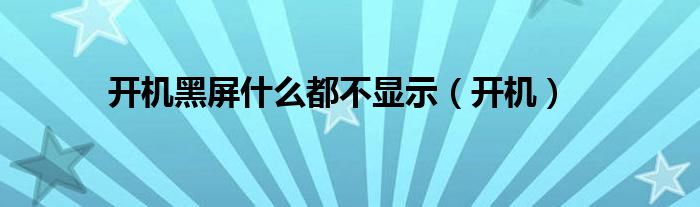 开机黑屏什么都不显示（开机）