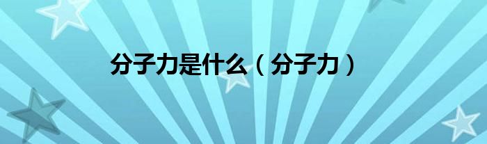 分子力是什么（分子力）