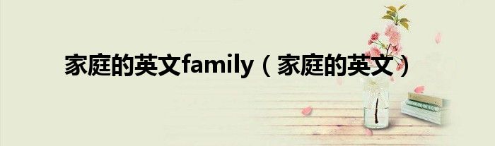 家庭的英文family（家庭的英文）
