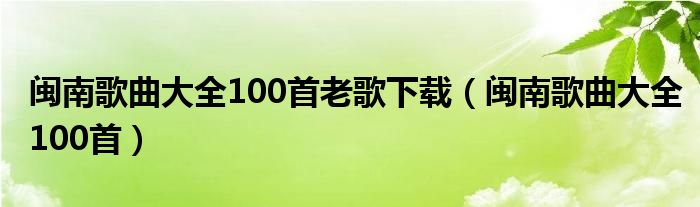 闽南歌曲大全100首老歌下载（闽南歌曲大全100首）