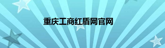 重庆工商红盾网官网