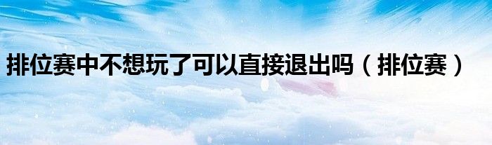排位赛中不想玩了可以直接退出吗（排位赛）