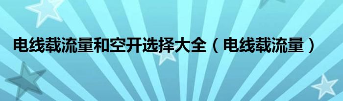 电线载流量和空开选择大全（电线载流量）