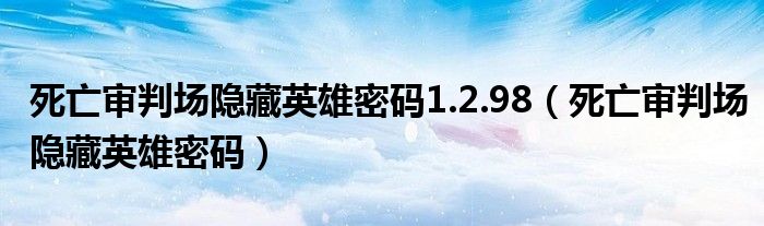 死亡审判场隐藏英雄密码1.2.98（死亡审判场隐藏英雄密码）