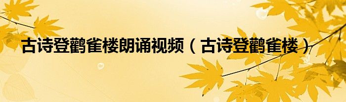 古诗登鹳雀楼朗诵视频（古诗登鹳雀楼）