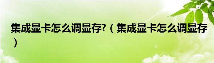 集成显卡怎么调显存?（集成显卡怎么调显存）