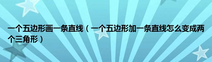 一个五边形画一条直线（一个五边形加一条直线怎么变成两个三角形）