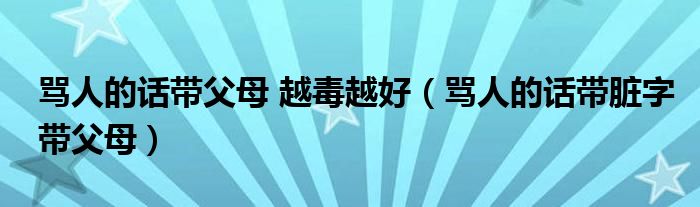 骂人的话带父母 越毒越好（骂人的话带脏字带父母）