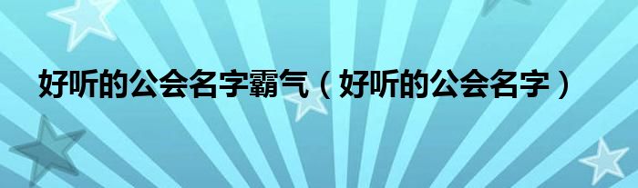好听的公会名字霸气（好听的公会名字）