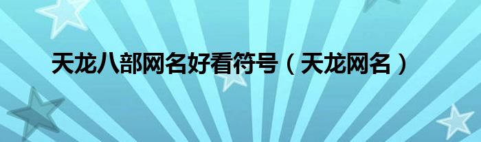天龙八部网名好看符号（天龙网名）