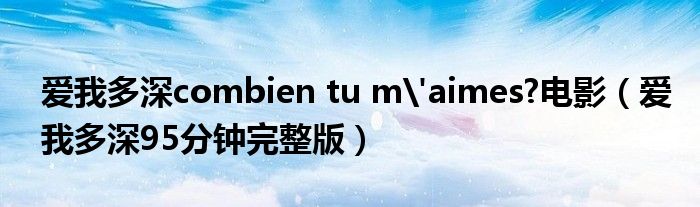 爱我多深combien tu m'aimes?电影（爱我多深95分钟完整版）